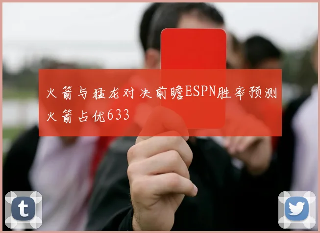 火箭与猛龙对决前瞻ESPN胜率预测火箭占优633