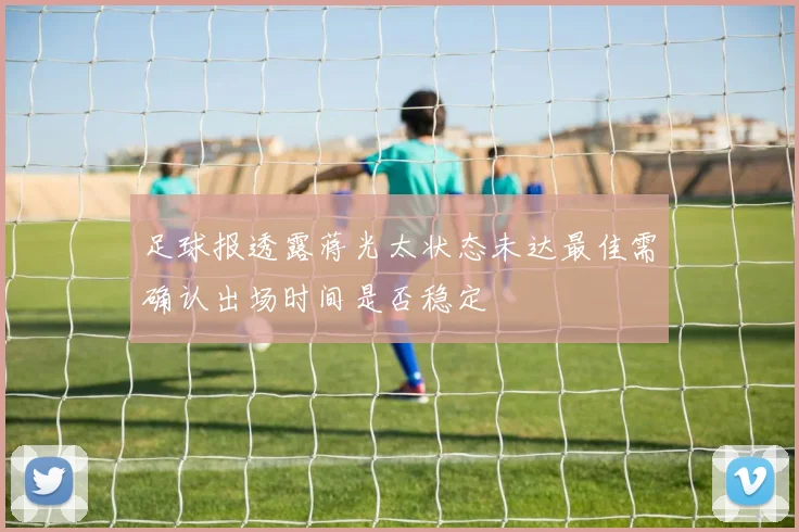 足球报透露蒋光太状态未达最佳需确认出场时间是否稳定