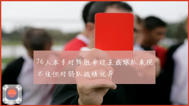 76人本季对阵胜率过五成球队表现不佳但对弱队战绩优异