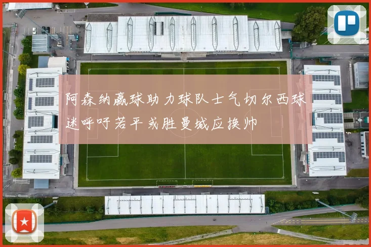 阿森纳赢球助力球队士气切尔西球迷呼吁若平或胜曼城应换帅