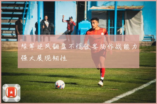 绿军逆风翻盘不慌张客场作战能力强大展现韧性
