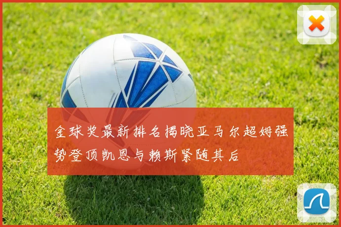 金球奖最新排名揭晓亚马尔超姆强势登顶凯恩与赖斯紧随其后
