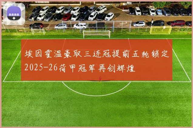 埃因霍温豪取三连冠提前五轮锁定2025-26荷甲冠军再创辉煌