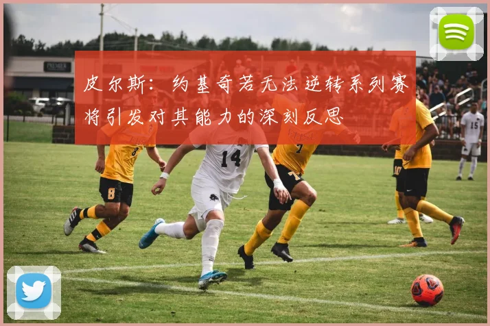 皮尔斯：约基奇若无法逆转系列赛将引发对其能力的深刻反思