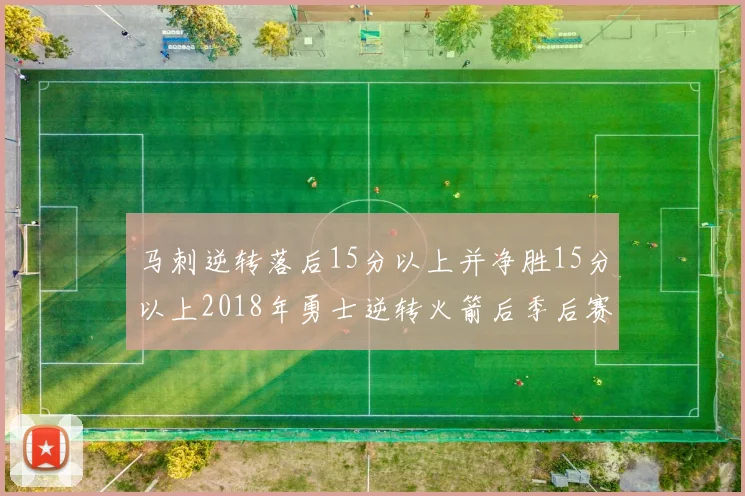 马刺逆转落后15分以上并净胜15分以上2018年勇士逆转火箭后季后赛再现奇迹