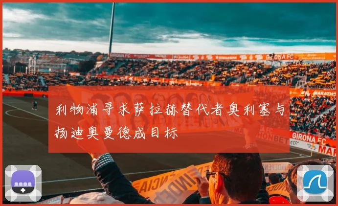 利物浦寻求萨拉赫替代者奥利塞与扬迪奥曼德成目标