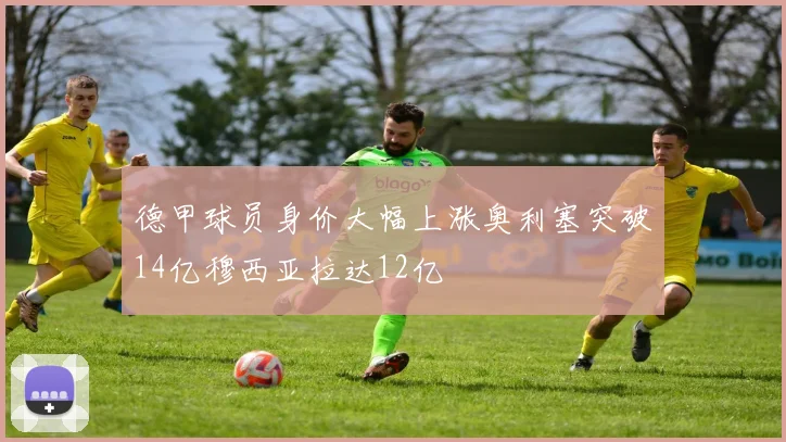 德甲球员身价大幅上涨奥利塞突破14亿穆西亚拉达12亿