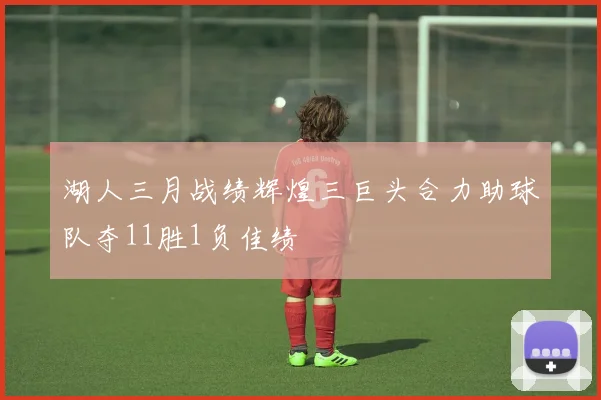湖人三月战绩辉煌三巨头合力助球队夺11胜1负佳绩