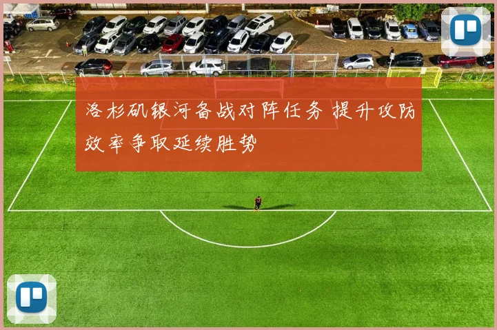 洛杉矶银河备战对阵任务 提升攻防效率争取延续胜势
