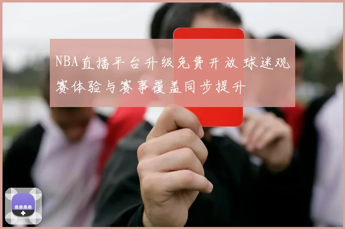 NBA直播平台升级免费开放 球迷观赛体验与赛事覆盖同步提升