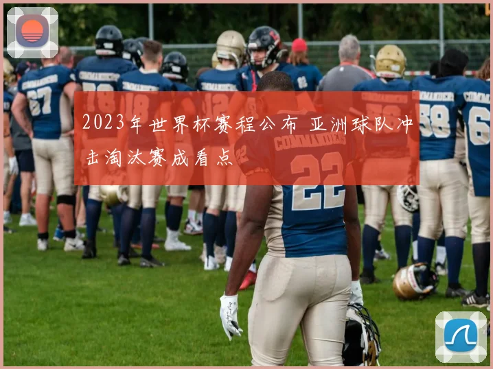 2023年世界杯赛程公布 亚洲球队冲击淘汰赛成看点
