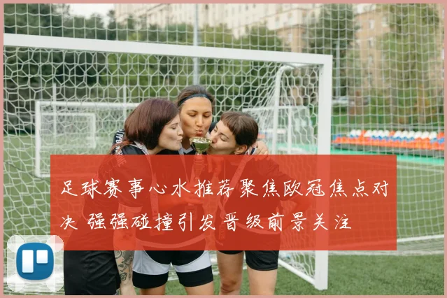 足球赛事心水推荐聚焦欧冠焦点对决 强强碰撞引发晋级前景关注