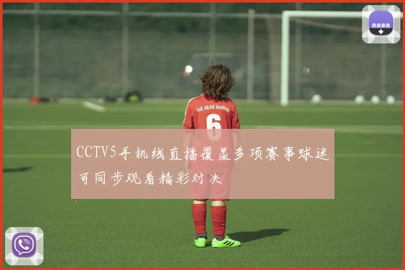 CCTV5手机线直播覆盖多项赛事球迷可同步观看精彩对决
