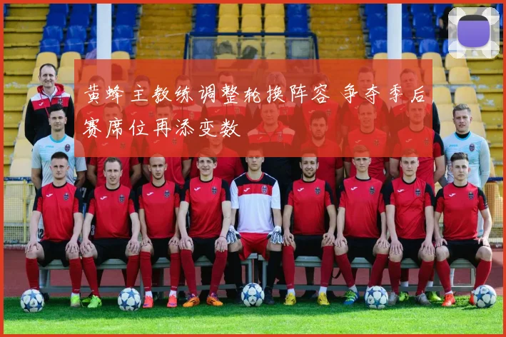 黄蜂主教练调整轮换阵容 争夺季后赛席位再添变数