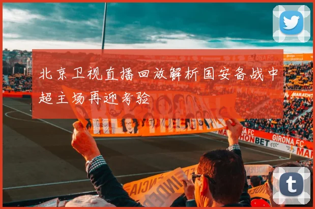 北京卫视直播回放解析国安备战中超主场再迎考验