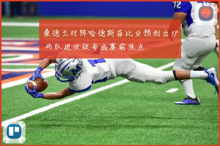 桑德兰对阵哈德斯菲比分预测出炉 两队进攻效率成赛前焦点