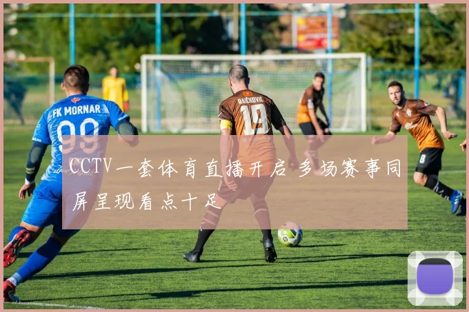 CCTV一套体育直播开启 多场赛事同屏呈现看点十足